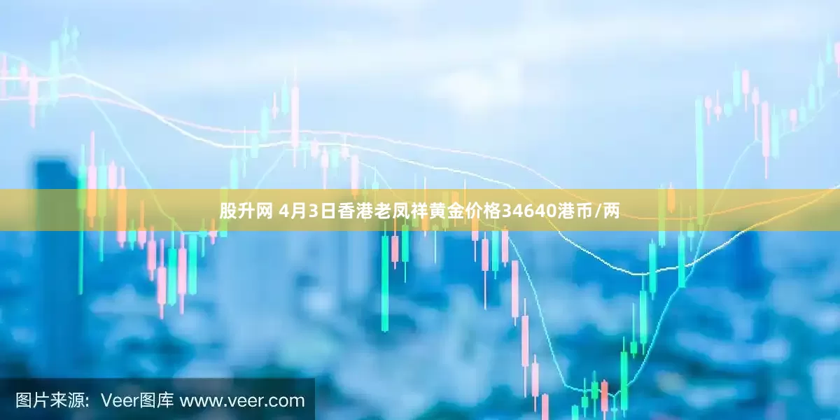 股升网 4月3日香港老凤祥黄金价格34640港币/两