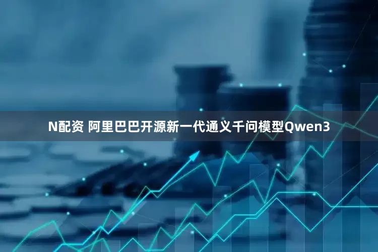 N配资 阿里巴巴开源新一代通义千问模型Qwen3