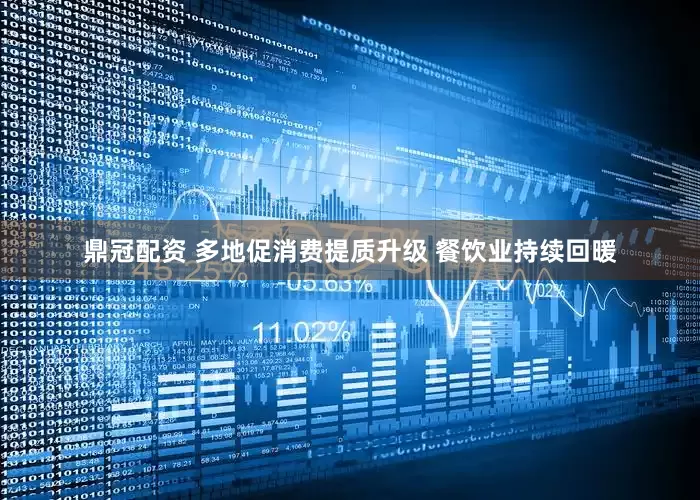 鼎冠配资 多地促消费提质升级 餐饮业持续回暖