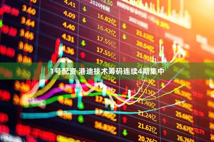 1号配资 港迪技术筹码连续4期集中