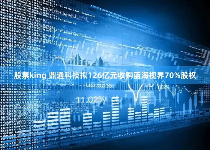 股票king 鼎通科技拟126亿元收购蓝海视界70%股权
