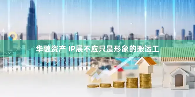 华融资产 IP展不应只是形象的搬运工